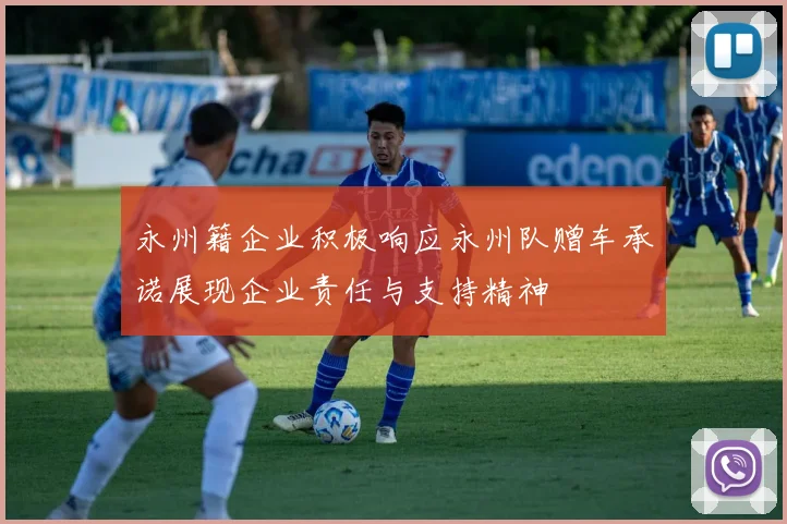 永州籍企业积极响应永州队赠车承诺展现企业责任与支持精神