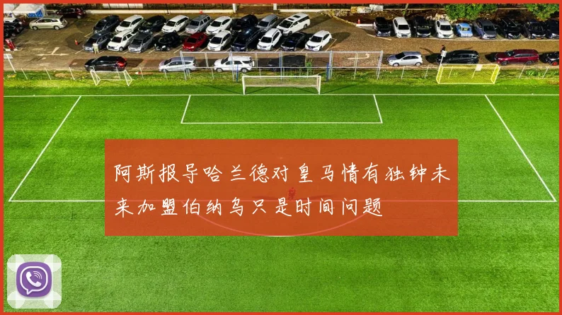阿斯报导哈兰德对皇马情有独钟未来加盟伯纳乌只是时间问题