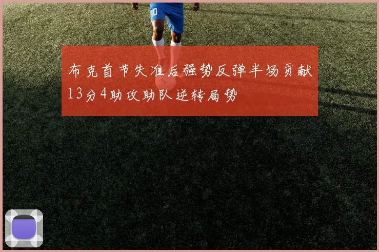 布克首节失准后强势反弹半场贡献13分4助攻助队逆转局势