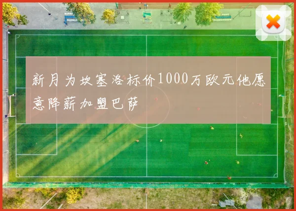新月为坎塞洛标价1000万欧元他愿意降薪加盟巴萨