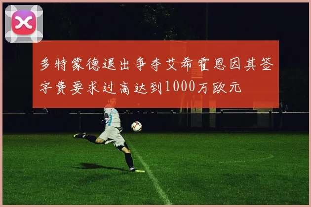 多特蒙德退出争夺艾希霍恩因其签字费要求过高达到1000万欧元
