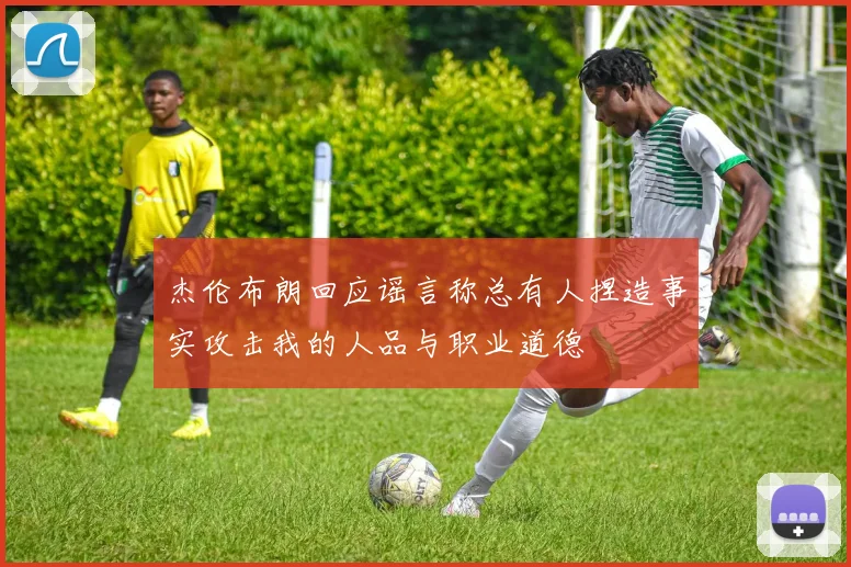 杰伦布朗回应谣言称总有人捏造事实攻击我的人品与职业道德