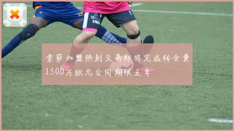 索萨加盟热刺交易即将完成转会费1500万欧元合同期限五年