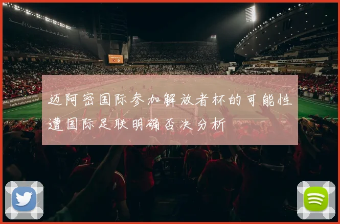 迈阿密国际参加解放者杯的可能性遭国际足联明确否决分析