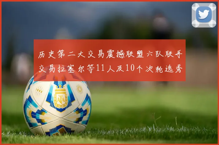 历史第二大交易震撼联盟六队联手交易拉塞尔等11人及10个次轮选秀权