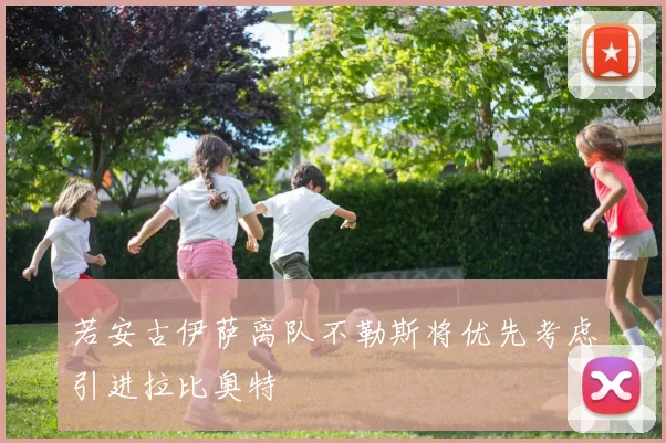 若安古伊萨离队不勒斯将优先考虑引进拉比奥特