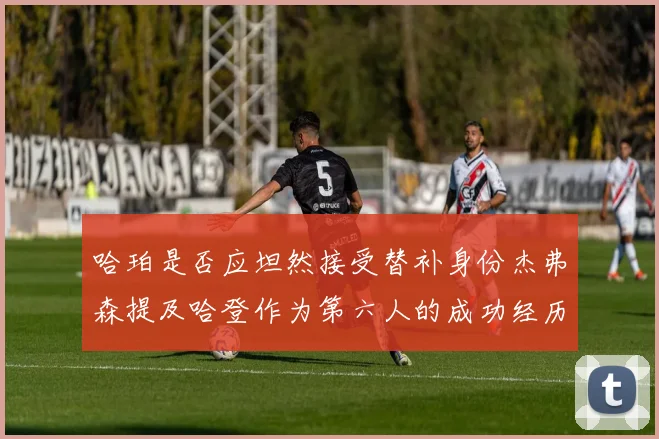 哈珀是否应坦然接受替补身份杰弗森提及哈登作为第六人的成功经历