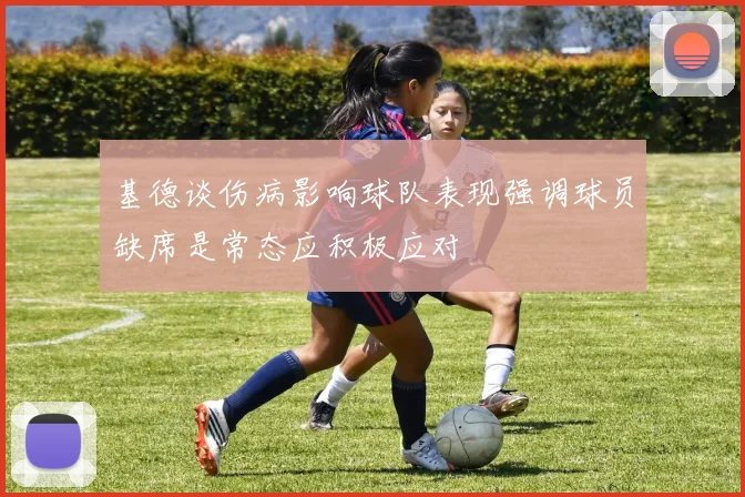 基德谈伤病影响球队表现强调球员缺席是常态应积极应对