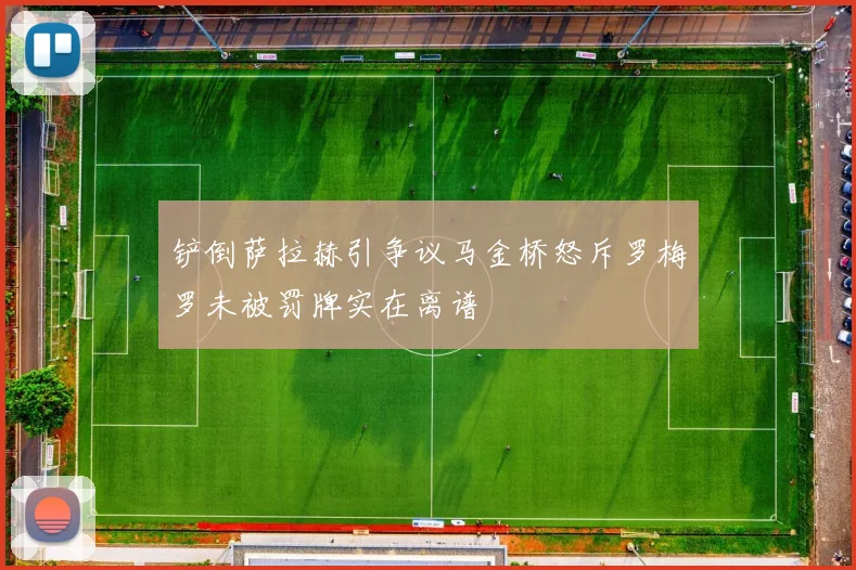 铲倒萨拉赫引争议马金桥怒斥罗梅罗未被罚牌实在离谱
