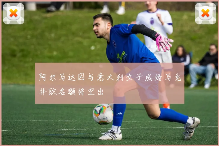 阿尔马达因与意大利女子成婚马竞非欧名额将空出