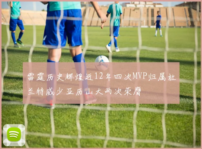 雷霆历史辉煌近12年四次MVP归属杜兰特威少亚历山大两次荣膺