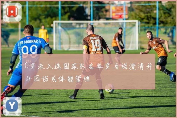 C罗未入选国家队名单罗马诺澄清并非因伤或体能管理