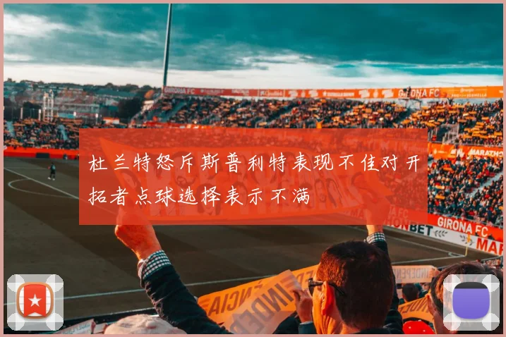 杜兰特怒斥斯普利特表现不佳对开拓者点球选择表示不满
